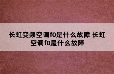 长虹变频空调f0是什么故障 长虹空调f0是什么故障